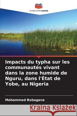 Impacts du typha sur les communautes vivant dans la zone humide de Nguru, dans l'Etat de Yobe, au Nigeria Mohammed Babagana   9786206004721 Editions Notre Savoir - książka