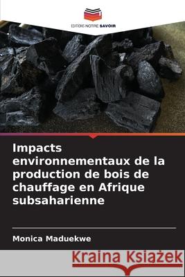 Impacts environnementaux de la production de bois de chauffage en Afrique subsaharienne Maduekwe, Monica 9786202415811 Editions Notre Savoir - książka