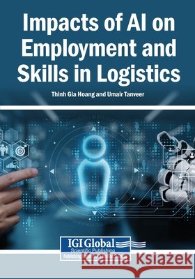 Impacts of AI on Employment and Skills in Logistics Hoang, Thinh Gia, Tanveer, Umair 9798337378275 Igi Global Scientific Publishing - książka