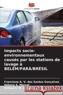 Impacts socio-environnementaux causés par les stations de lavage à BELÉM/PARÁ/BRÉSIL V. dos Santos Gonçalves, Franciane A., Marçal, Débora S., da Silva, Soraya C. B. 9786206808442 Editions Notre Savoir - książka