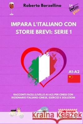 Impara l'Italiano con Storie Brevi: Serie 1: Racconti Facili (Livello A1-A2) per Cinesi con Dizionario Italiano-Cinese, Esercizi e Soluzioni Borzellino, Roberto 9798264292552 Independently Published - książka