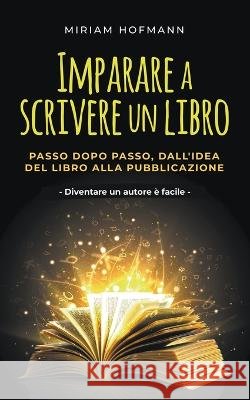 Imparare a scrivere un libro: Passo dopo passo, dall'idea del libro alla pubblicazione - Diventare un autore e facile Miriam Hofmann   9798223422273 Miriam Hofmann - książka