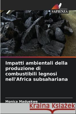 Impatti ambientali della produzione di combustibili legnosi nell'Africa subsahariana Maduekwe, Monica 9786202415828 Edizioni Sapienza - książka