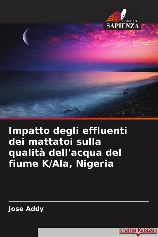 Impatto degli effluenti dei mattatoi sulla qualità dell'acqua del fiume K/Ala, Nigeria Addy, Jose 9786208300340 Edizioni Sapienza - książka
