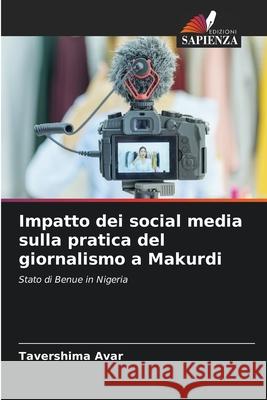 Impatto dei social media sulla pratica del giornalismo a Makurdi Tavershima Avar 9786207909568 Edizioni Sapienza - książka