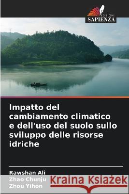 Impatto del cambiamento climatico e dell'uso del suolo sullo sviluppo delle risorse idriche Rawshan Ali Zhao Chunju Zhou Yihon 9786205395813 Edizioni Sapienza - książka