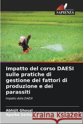 Impatto del corso DAESI sulle pratiche di gestione dei fattori di produzione e dei parassiti Abhijit Ghosal Apurba Sarkar  9786205083925 Edizioni Sapienza - książka