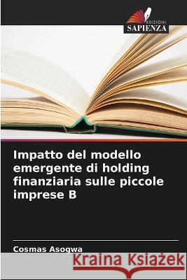 Impatto del modello emergente di holding finanziaria sulle piccole imprese B Cosmas Asogwa 9786205690970 Edizioni Sapienza - książka