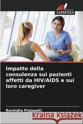Impatto della consulenza sui pazienti affetti da HIV/AIDS e sui loro caregiver Prajapati, Ravindra 9786209077869 Edizioni Sapienza - książka