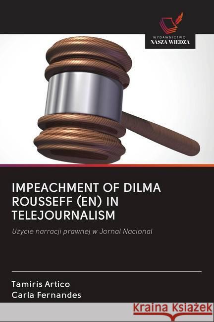 IMPEACHMENT OF DILMA ROUSSEFF (EN) IN TELEJOURNALISM : Uzycie narracji prawnej w Jornal Nacional Artico, Tamiris; Fernandes, Carla 9786202614009 Wydawnictwo Bezkresy Wiedzy - książka