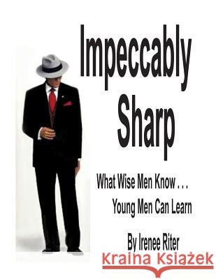 Impeccably Sharp: What Wise Men Know...Young Men Can Learn Irenee Riter 9781494855185 Createspace - książka