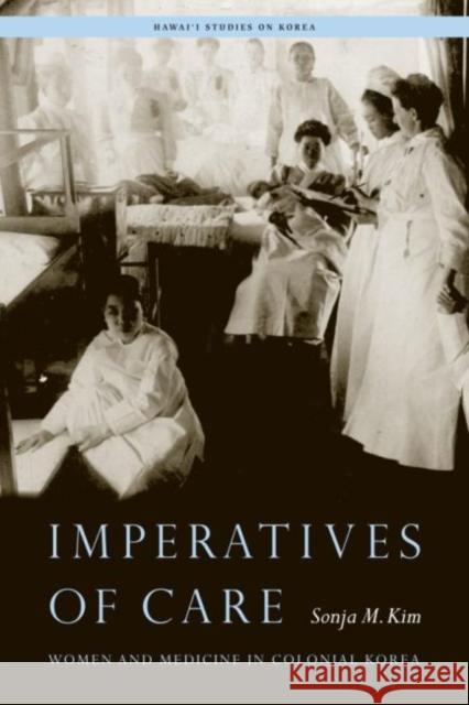 Imperatives of Care: Women and Medicine in Colonial Korea Sonja M. Kim 9780824888404 University of Hawaii Press - książka