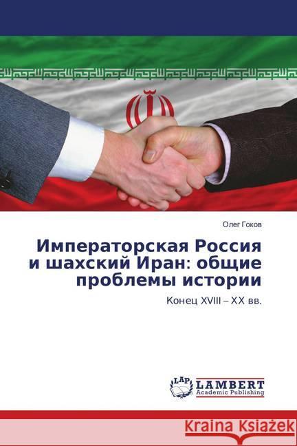 Imperatorskaya Rossiya i shahskij Iran: obshhie problemy istorii : Konec XVIII - HH vv. Gokov, Oleg 9786139840458 LAP Lambert Academic Publishing - książka