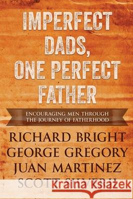 Imperfect Dads, One Perfect Father: Encouraging Men Through the Journey of Fatherhood. Scott Silverii Juan Martinez George Gregory Richar 9781951129545 Five Stones - książka