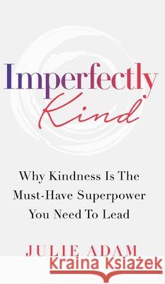 Imperfectly Kind: Why Kindness Is The Must-Have Superpower You Need To Lead Julie Adam Paul Fraumeni Dania Zafar 9781777857325 Julie Adam - książka