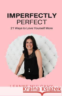 Imperfectly Perfect: 21 Ways to Love Yourself More Leanne Mulcahy 9780994125521 LM International Ltd - książka