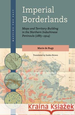 Imperial Borderlands: Maps and Territory-Building in the Northern Indochinese Peninsula (1885-1914) Marie de Rugy, Foreword by Matthew Edney, Saskia Brown 9789004456211 Brill - książka