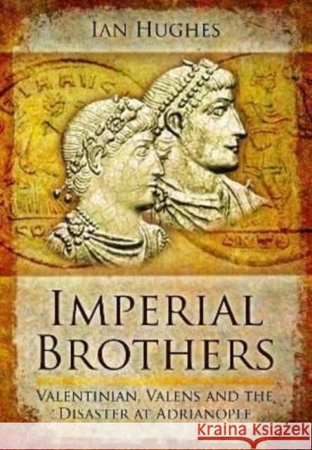 Imperial Brothers: Valentinian, Valens and the Disaster at Adrianople Ian Hughes 9781399074490 Pen & Sword Books Ltd - książka