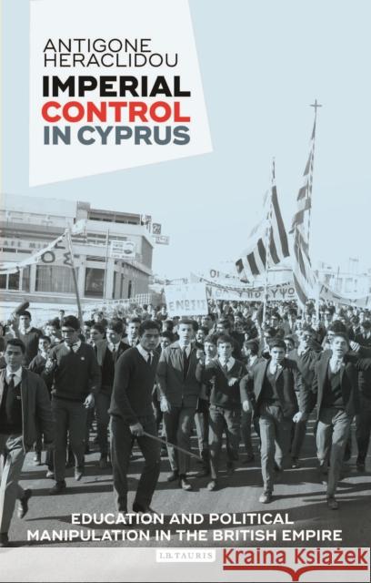 Imperial Control in Cyprus: Education and Political Manipulation in the British Empire Heraclidou, Antigone 9781784539528 I. B. Tauris & Company - książka