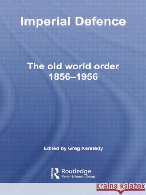 Imperial Defence: The Old World Order, 1856-1956 Greg Kennedy 9780415759045 Routledge - książka