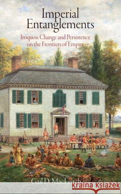 Imperial Entanglements: Iroquois Change and Persistence on the Frontiers of Empire Gail D. Macleitch 9780812242812 University of Pennsylvania Press - książka