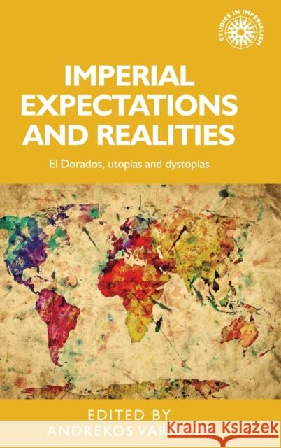 Imperial Expectations and Realities: El Dorados, Utopias and Dystopias Andrekos Varnava 9780719097867 Manchester University Press - książka