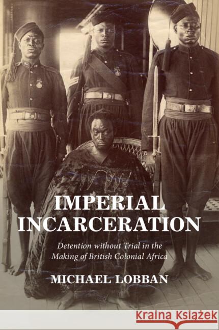 Imperial Incarceration: Detention without Trial in the Making of British Colonial Africa Michael (London School of Economics and Political Science) Lobban 9781009001496 Cambridge University Press - książka