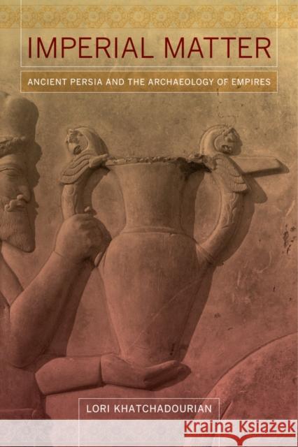 Imperial Matter: Ancient Persia and the Archaeology of Empires Lori Khatchadourian 9780520290525 University of California Press - książka