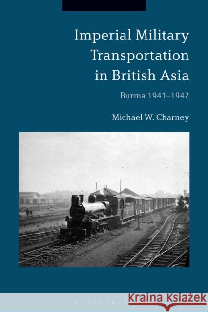 Imperial Military Transportation in British Asia: Burma 1941-1942 Michael W. Charney 9781350089457 Bloomsbury Academic - książka