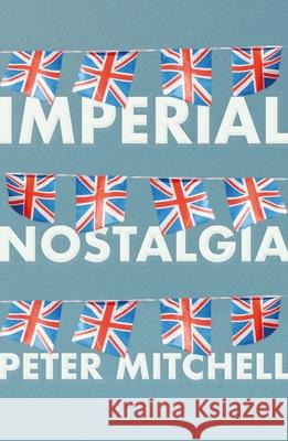 Imperial Nostalgia: How the British Conquered Themselves Peter Mitchell 9781526161314 Manchester University Press - książka