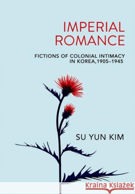 Imperial Romance: Fictions of Colonial Intimacy in Korea, 1905-1945 Su Yun Kim 9781501751882 Cornell University Press - książka