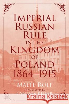 Imperial Russian Rule in the Kingdom of Poland, 1864-1915 Malte Rolf 9780822947011 University of Pittsburgh Press - książka