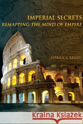 Imperial Secrets: Remapping the Mind of Empire Patrick A. Kelley 9781105056123 Lulu.com - książka