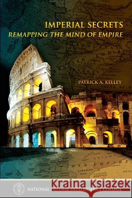 Imperial Secrets: Remapping the Mind of Empire Patrick A. Kelley National Defense Intelligence College 9781483966731 Createspace - książka