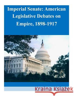 Imperial Senate: American Legislative Debates on Empire, 1898-1917 Naval Postgraduate School 9781503163874 Createspace - książka