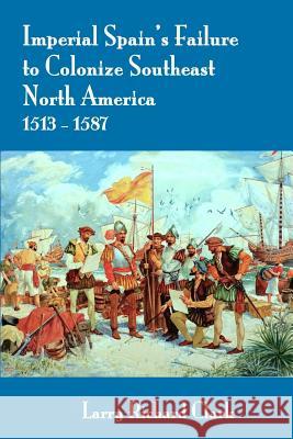 Imperial Spain's Failure to Colonize Southeast North America 1513-1587 Larry Richard Clark 9781542923118 Createspace Independent Publishing Platform - książka