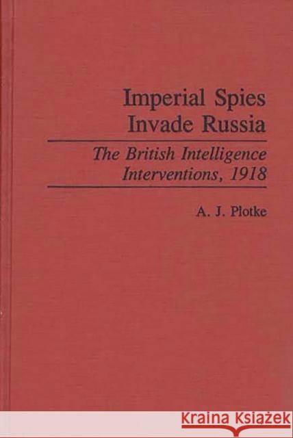 Imperial Spies Invade Russia: The British Intelligence Interventions, 1918 Plotke, A. J. 9780313286117 Greenwood Press - książka