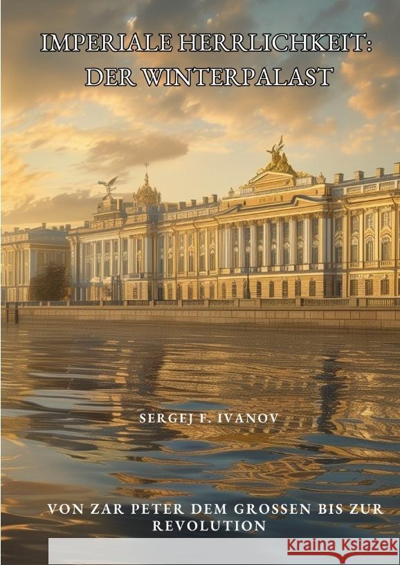 Imperiale Herrlichkeit: Der Winterpalast: Von Zar Peter dem Gro?en bis zur Revolution Sergej F. Ivanov 9783384328984 Tredition Gmbh - książka