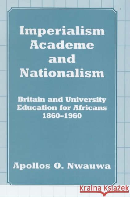 Imperialism, Academe and Nationalism : Britain and University Education for Africans 1860-1960 Apollos O. Nwauwa 9780714646688 Frank Cass Publishers - książka