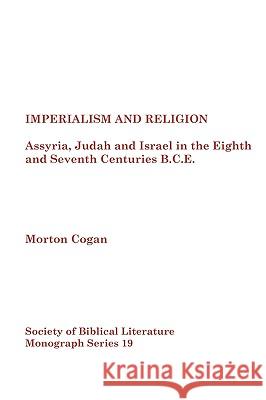 Imperialism and Religion: Assyria, Judah and Israel in the Eighth and Seventh Centuries B.C.E. Cogan, Morton Cogan 9780884140412 Society of Biblical Literature - książka