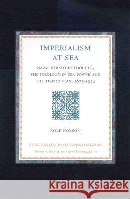 Imperialism at Sea: Naval Strategic Thought, the Ideology of Sea Power, and the Tirpitz Plan, 1875-1914 Hobson 9780391041059 Brill Academic Publishers - książka