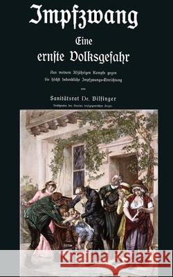 Impfzwang - Eine ernste Volksgefahr: Aus meinem dreißigjährigen Kampfe gegen die höchst bedenkliche Impfzwangs Einrichtung Bilfinger, Eugen Karl Heinrich 9783947982462 College for Knowledge - książka