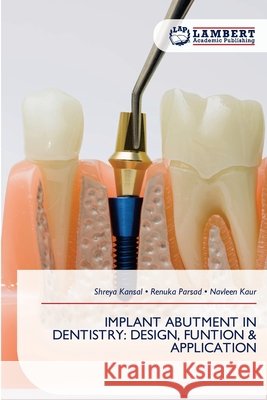 Implant Abutment in Dentistry: Design, Funtion & Application Shreya Kansal Renuka Parsad Navleen Kaur 9786209946141 LAP Lambert Academic Publishing - książka