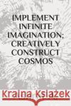 Implement Infinite Imagination; Creatively Construct Cosmos Ashraf A 9781097213573 Independently Published