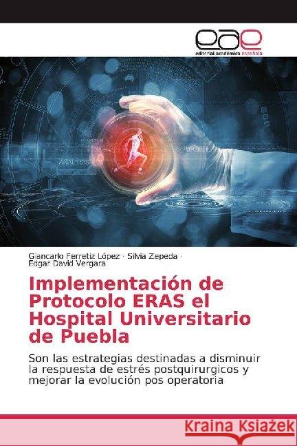 Implementación de Protocolo ERAS el Hospital Universitario de Puebla : Son las estrategias destinadas a disminuir la respuesta de estrés postquirurgicos y mejorar la evolución pos operatoria Ferretiz López, Giancarlo; Zepeda, Silvia; Vergara, Edgar David 9786200018038 Editorial Académica Española - książka