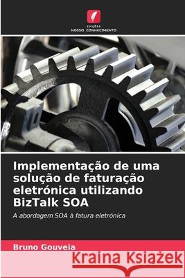 Implementação de uma solução de faturação eletrónica utilizando BizTalk SOA Gouveia, Bruno 9786208814052 Edições Nosso Conhecimento - książka