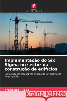 Implementa??o do Six Sigma no sector da constru??o de edif?cios Francisco Ribes 9786207550166 Edicoes Nosso Conhecimento - książka