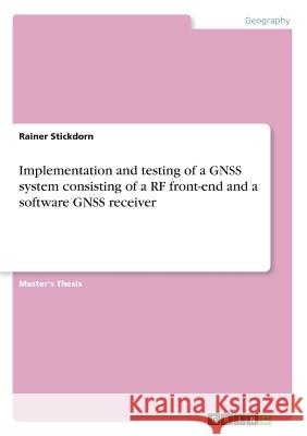 Implementation and testing of a GNSS system consisting of a RF front-end and a software GNSS receiver Rainer Stickdorn 9783668756724 Grin Verlag - książka
