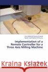 Implementation of a Remote Controller for a Three Axis Milling Machine  9783659345883 LAP Lambert Academic Publishing