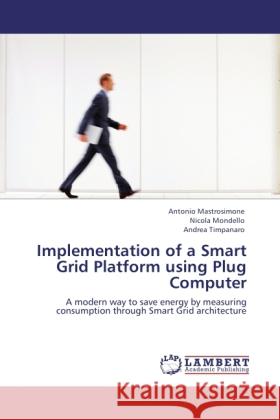 Implementation of a Smart Grid Platform using Plug Computer Mastrosimone, Antonio, Mondello, Nicola, Timpanaro, Andrea 9783845401102 LAP Lambert Academic Publishing - książka